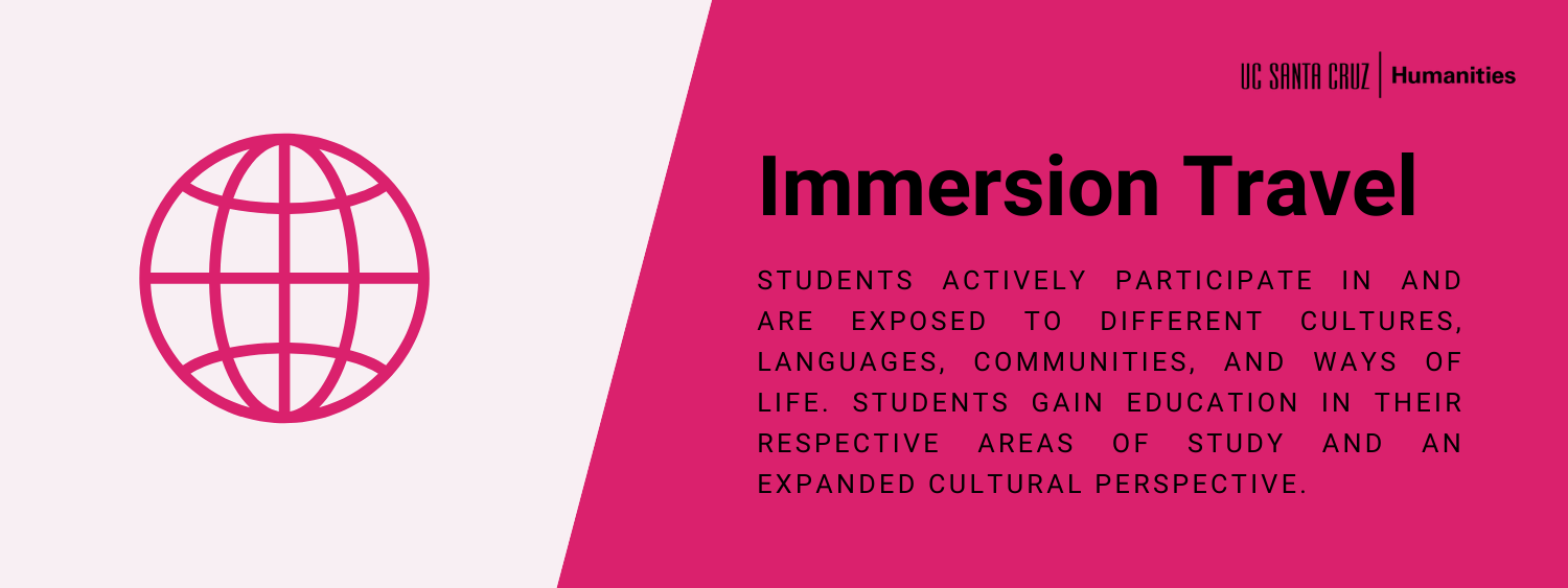 Immersion Travel: Students actively participate in and are exposed to different cultures, languages, communities, and ways of life. Students gain education in their respective areas of study and an expanded cultural perspective. 